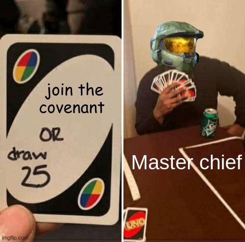 UNO Draw 25 Cards | join the covenant; Master chief | image tagged in memes,uno draw 25 cards | made w/ Imgflip meme maker