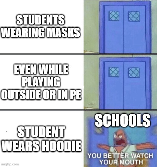 You better watch your mouth | STUDENTS WEARING MASKS; EVEN WHILE PLAYING OUTSIDE OR IN PE; STUDENT WEARS HOODIE; SCHOOLS | image tagged in you better watch your mouth | made w/ Imgflip meme maker
