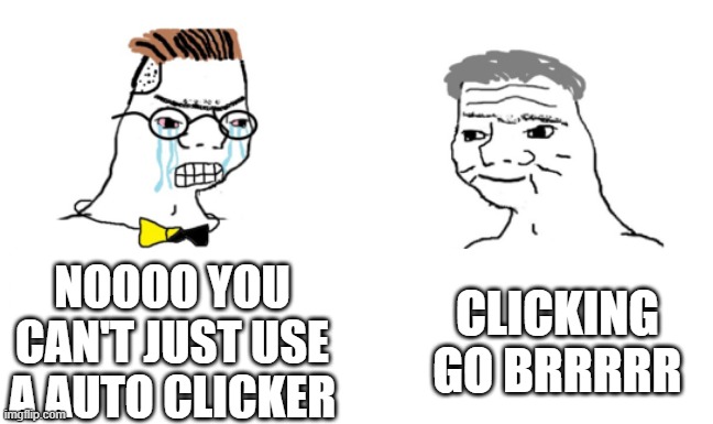 when you use a auto clicker | NOOOO YOU CAN'T JUST USE A AUTO CLICKER; CLICKING GO BRRRRR | image tagged in noooo you can't just | made w/ Imgflip meme maker