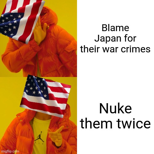 Drake Hotline Bling | Blame Japan for their war crimes; Nuke them twice | image tagged in memes,drake hotline bling | made w/ Imgflip meme maker
