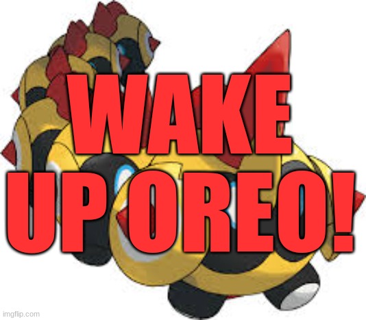 Falinks the cute boi | WAKE UP OREO! | image tagged in falinks the cute boi | made w/ Imgflip meme maker