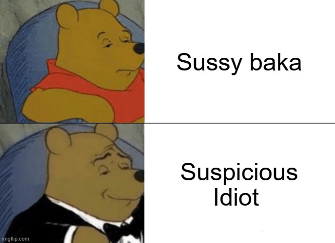 Tuxedo Winnie The Pooh | Sussy baka; Suspicious Idiot | image tagged in memes,tuxedo winnie the pooh | made w/ Imgflip meme maker