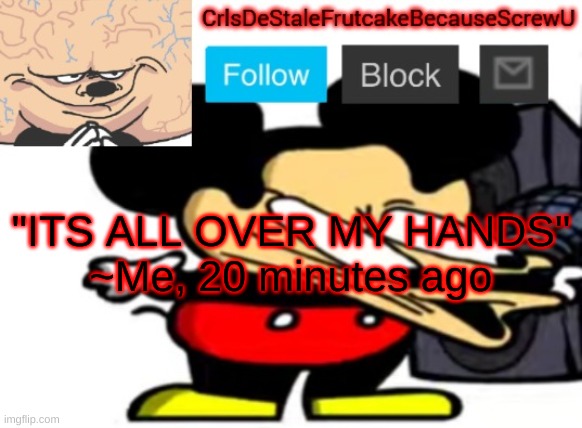no context for you .:) | "ITS ALL OVER MY HANDS"
~Me, 20 minutes ago | made w/ Imgflip meme maker