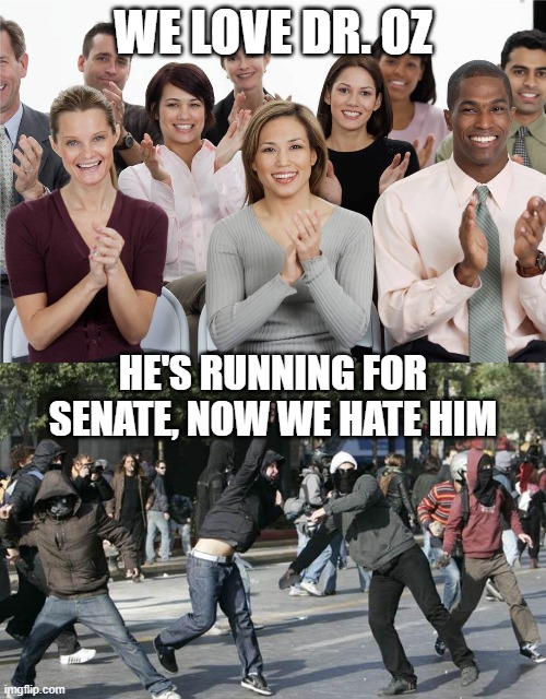 WE LOVE DR. OZ; HE'S RUNNING FOR SENATE, NOW WE HATE HIM | image tagged in applausi,rioters | made w/ Imgflip meme maker