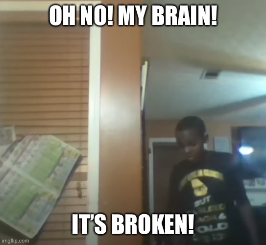 Me when exams: | OH NO! MY BRAIN! IT’S BROKEN! | image tagged in oh no our table it's broken | made w/ Imgflip meme maker