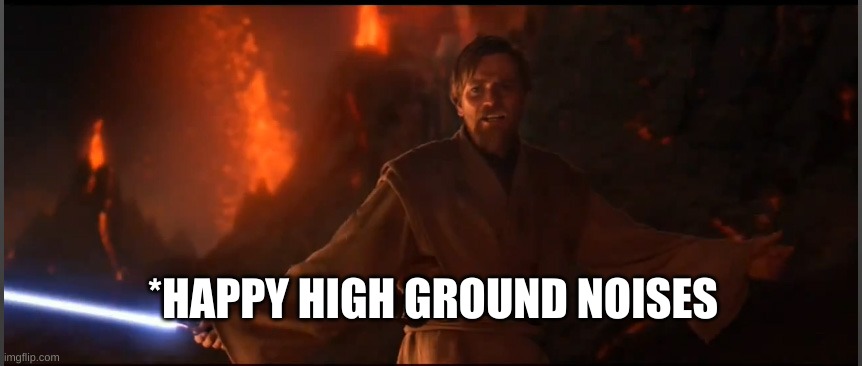 Obi Wan High Ground | *HAPPY HIGH GROUND NOISES | image tagged in obi wan high ground | made w/ Imgflip meme maker