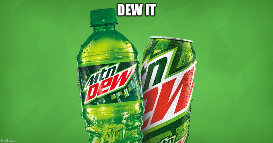 MOUNTAIN DEW | DEW IT | image tagged in mountain dew | made w/ Imgflip meme maker