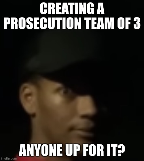 we all need baruciano burinto gone and in jail for his crimes | CREATING A PROSECUTION TEAM OF 3; ANYONE UP FOR IT? | made w/ Imgflip meme maker