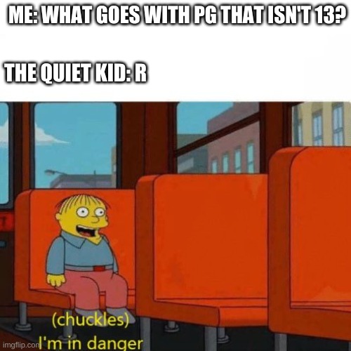 RPG | ME: WHAT GOES WITH PG THAT ISN'T 13? THE QUIET KID: R | image tagged in chuckles i m in danger,rpg,quiet kid | made w/ Imgflip meme maker