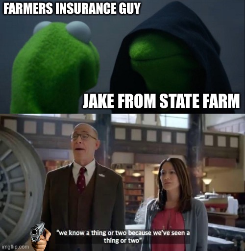 Jake vs Farmers guy | FARMERS INSURANCE GUY; JAKE FROM STATE FARM | image tagged in memes,evil kermit,we know a thing or two because we've seen a thing or two,funny,jake from state farm | made w/ Imgflip meme maker