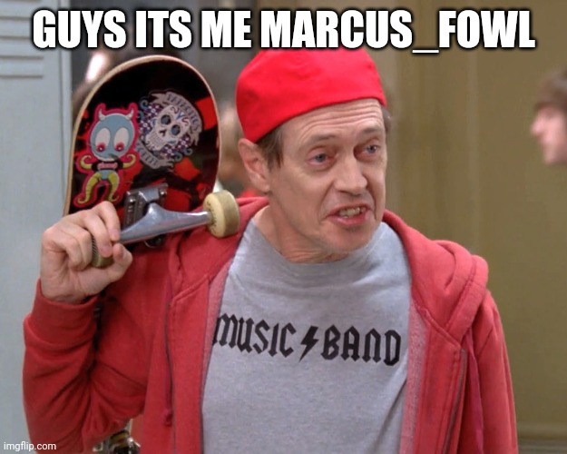 I miss you all guys especially Maple_Husky | GUYS ITS ME MARCUS_FOWL | image tagged in steve buscemi fellow kids | made w/ Imgflip meme maker