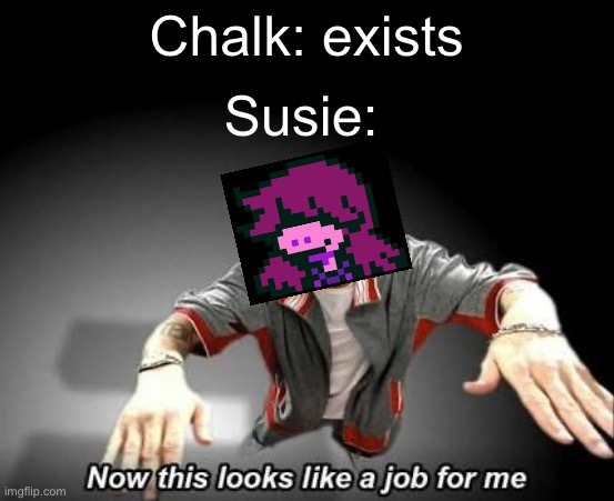 You will only get this if you’ve played Deltarune | Chalk: exists; Susie: | image tagged in now this looks like a job for me,deltarune | made w/ Imgflip meme maker