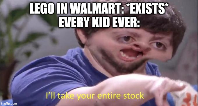 I'll take your entire stock | LEGO IN WALMART: *EXISTS*
EVERY KID EVER: | image tagged in i'll take your entire stock | made w/ Imgflip meme maker