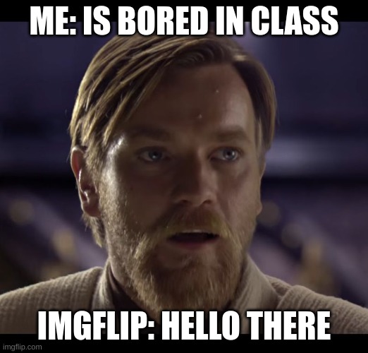 School sucks | ME: IS BORED IN CLASS; IMGFLIP: HELLO THERE | image tagged in hello there | made w/ Imgflip meme maker