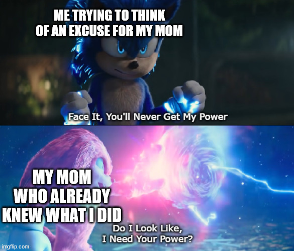 Do I Look Like I Need Your Power Meme | ME TRYING TO THINK OF AN EXCUSE FOR MY MOM; MY MOM WHO ALREADY KNEW WHAT I DID | image tagged in do i look like i need your power meme,memes,your mom | made w/ Imgflip meme maker