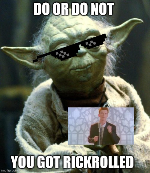 lol | DO OR DO NOT; YOU GOT RICKROLLED | image tagged in memes,star wars yoda | made w/ Imgflip meme maker