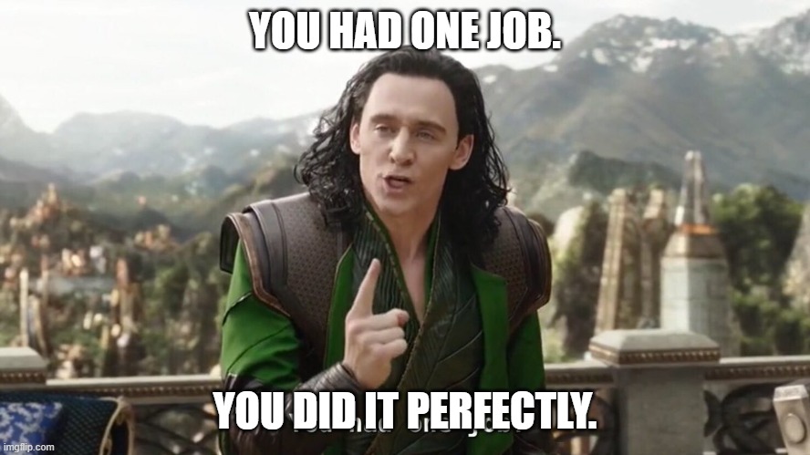 You had one job. Just the one | YOU HAD ONE JOB. YOU DID IT PERFECTLY. | image tagged in you had one job just the one | made w/ Imgflip meme maker