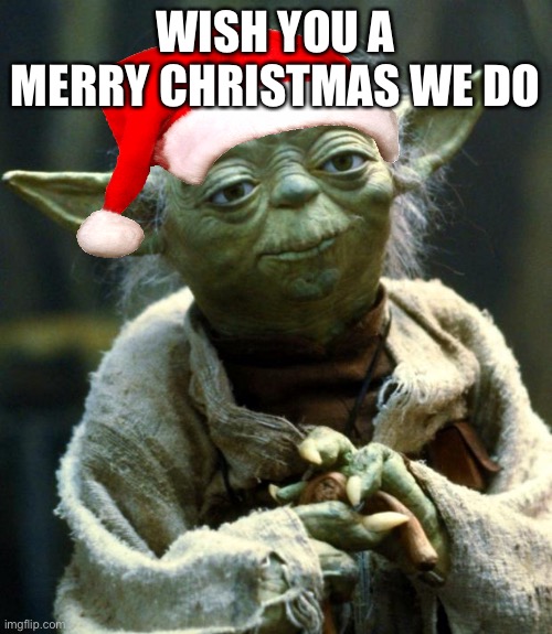 Star Wars Yoda | WISH YOU A MERRY CHRISTMAS WE DO | image tagged in memes,star wars yoda | made w/ Imgflip meme maker