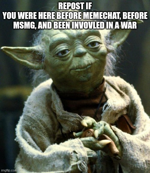 im old in a sense | REPOST IF
YOU WERE HERE BEFORE MEMECHAT, BEFORE MSMG, AND BEEN INVOVLED IN A WAR | image tagged in memes,star wars yoda | made w/ Imgflip meme maker