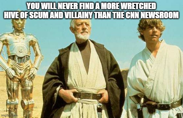 you will never find more wretched hive of scum and villainy | YOU WILL NEVER FIND A MORE WRETCHED HIVE OF SCUM AND VILLAINY THAN THE CNN NEWSROOM | image tagged in you will never find more wretched hive of scum and villainy | made w/ Imgflip meme maker