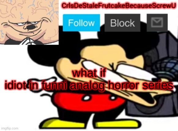 kjfvkjaj;k; | what if
idiot in funni analog horror series | made w/ Imgflip meme maker