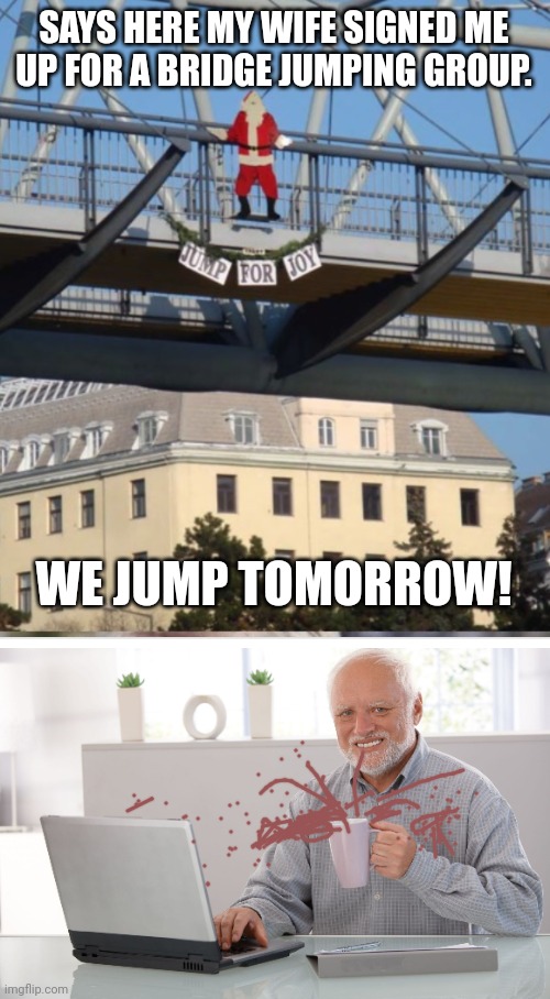 Groundhog's Jump | SAYS HERE MY WIFE SIGNED ME UP FOR A BRIDGE JUMPING GROUP. WE JUMP TOMORROW! | image tagged in memes,hide the pain harold large | made w/ Imgflip meme maker