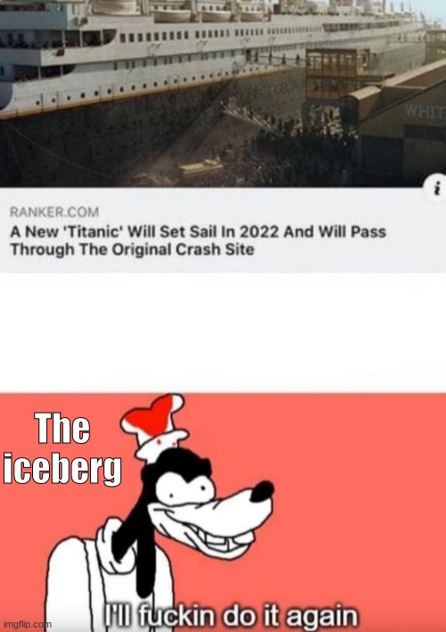 The iceberg | image tagged in ill do it again | made w/ Imgflip meme maker