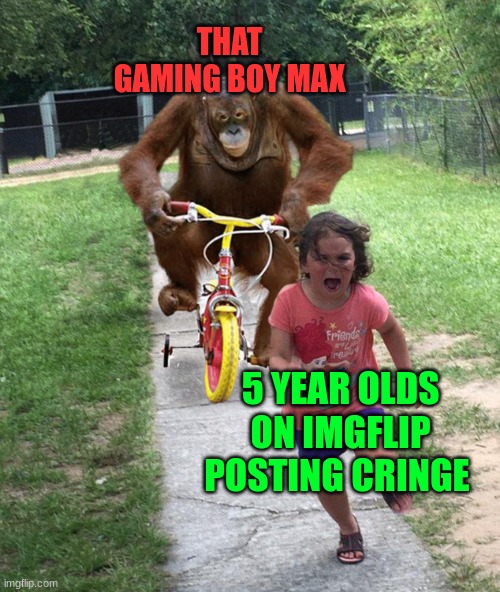 News of tomorrow is the news of today | THAT GAMING BOY MAX 5 YEAR OLDS ON IMGFLIP POSTING CRINGE | image tagged in orangutan chasing girl on a tricycle | made w/ Imgflip meme maker