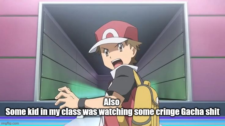 Angy Red >:( | Also 
Some kid in my class was watching some cringe Gacha shit | image tagged in angy red | made w/ Imgflip meme maker