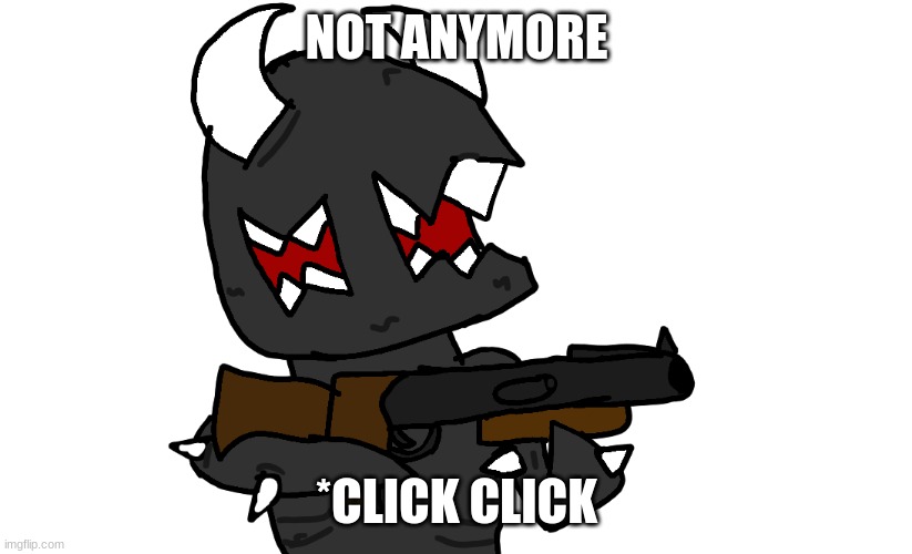 your bloodline ends here | NOT ANYMORE *CLICK CLICK | image tagged in your bloodline ends here | made w/ Imgflip meme maker