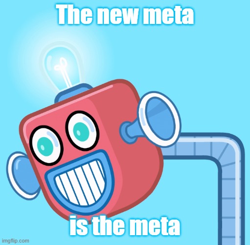 Brainless junk time | The new meta; is the meta | image tagged in wubbzy's info robot,meta | made w/ Imgflip meme maker