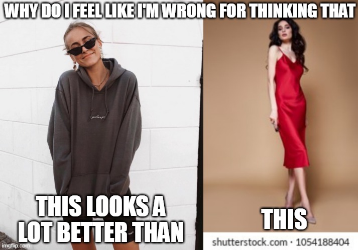  WHY DO I FEEL LIKE I'M WRONG FOR THINKING THAT; THIS LOOKS A LOT BETTER THAN; THIS | image tagged in fashion | made w/ Imgflip meme maker