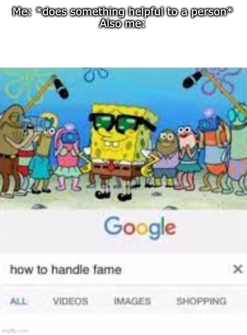 Fame time B) | Me: *does something helpful to a person*
Also me: | image tagged in how to handle fame | made w/ Imgflip meme maker