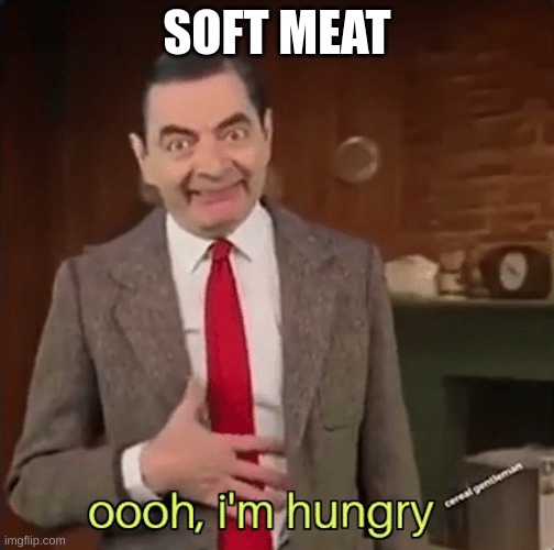 Mr Bean im hungry | SOFT MEAT | image tagged in mr bean im hungry | made w/ Imgflip meme maker