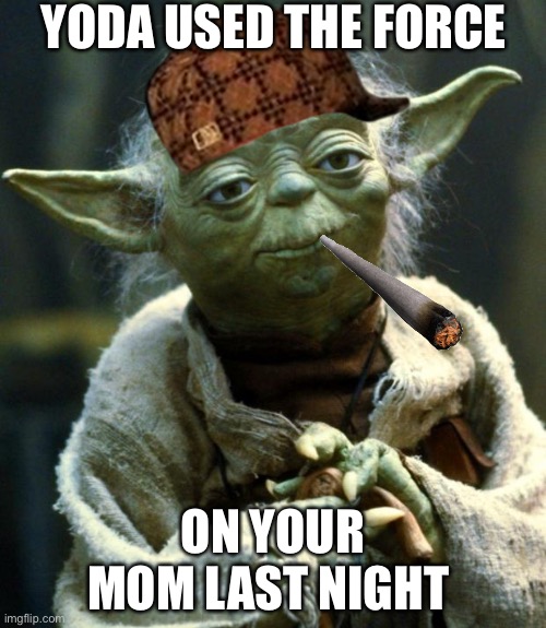 Hold up… | YODA USED THE FORCE; ON YOUR MOM LAST NIGHT | image tagged in memes,star wars yoda | made w/ Imgflip meme maker