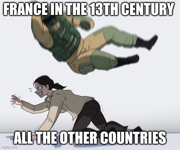 was it the 13 century | FRANCE IN THE 13TH CENTURY; ALL THE OTHER COUNTRIES | image tagged in rainbow six - fuze the hostage | made w/ Imgflip meme maker