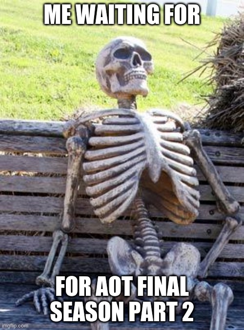 I know it's coming but damn | ME WAITING FOR; FOR AOT FINAL SEASON PART 2 | image tagged in memes,waiting skeleton | made w/ Imgflip meme maker