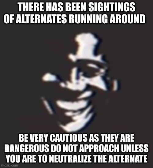 remember the 3 types of the Mandela catalogue  and report to local authorities of these alternates | THERE HAS BEEN SIGHTINGS OF ALTERNATES RUNNING AROUND; BE VERY CAUTIOUS AS THEY ARE DANGEROUS DO NOT APPROACH UNLESS YOU ARE TO NEUTRALIZE THE ALTERNATE | made w/ Imgflip meme maker