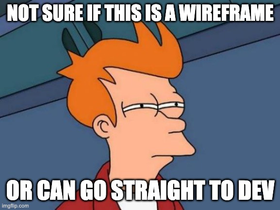 Product Managers | NOT SURE IF THIS IS A WIREFRAME; OR CAN GO STRAIGHT TO DEV | image tagged in memes,futurama fry,product managers,designer,wireframe,development | made w/ Imgflip meme maker
