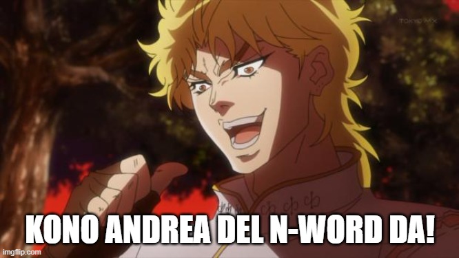 But it was me Dio | KONO ANDREA DEL N-WORD DA! | image tagged in but it was me dio | made w/ Imgflip meme maker