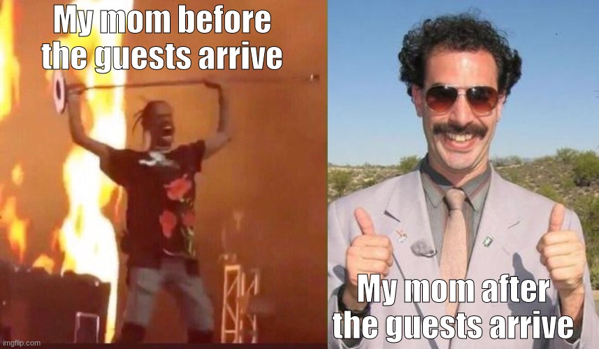 True | My mom before the guests arrive; My mom after the guests arrive | image tagged in travis scott,very nice | made w/ Imgflip meme maker