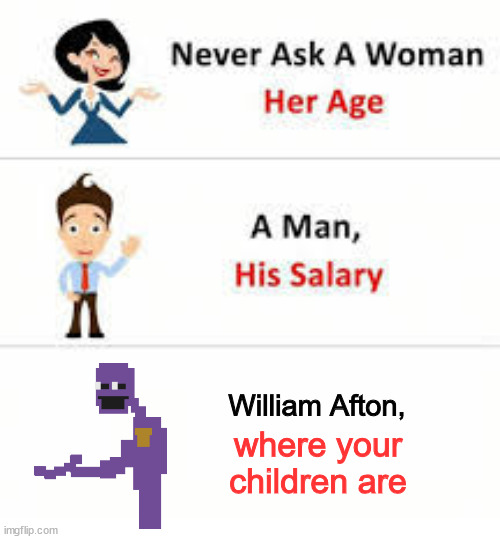Never ask a woman her age | William Afton, where your children are | image tagged in never ask a woman her age | made w/ Imgflip meme maker