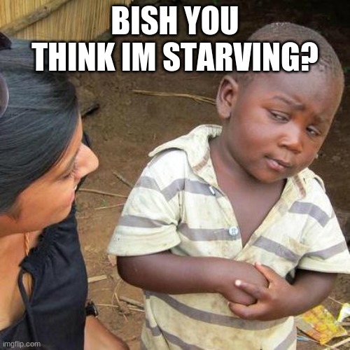 Third World Skeptical Kid | BISH YOU THINK IM STARVING? | image tagged in memes,third world skeptical kid | made w/ Imgflip meme maker