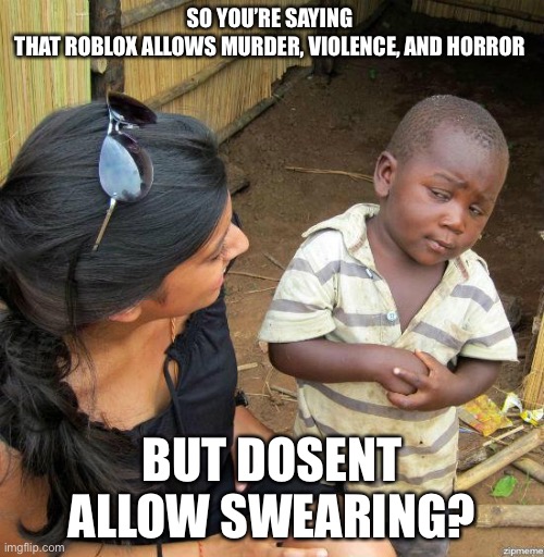 Seriously, think about it. | SO YOU’RE SAYING 
THAT ROBLOX ALLOWS MURDER, VIOLENCE, AND HORROR; BUT DOSENT ALLOW SWEARING? | image tagged in black kid | made w/ Imgflip meme maker