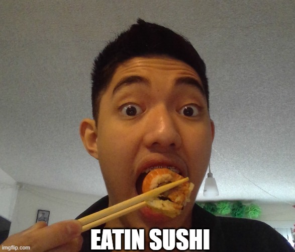 Me eating Yummy Sushi!!! | EATIN SUSHI | image tagged in eating,japanese | made w/ Imgflip meme maker
