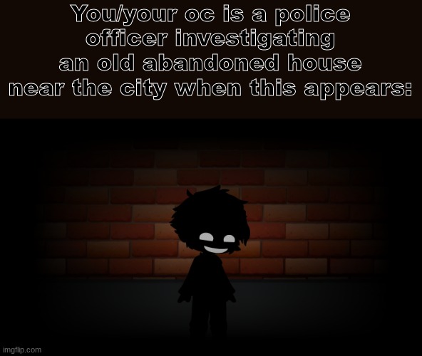 OC does not have to be a police, but it is prefered. No joke OCs or OP OCs. | You/your oc is a police officer investigating an old abandoned house near the city when this appears: | image tagged in children | made w/ Imgflip meme maker