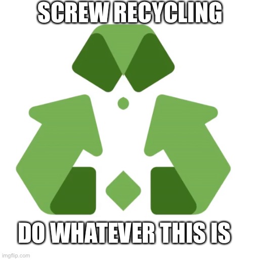 Because plastic isn’t unhealthy for the world at all | SCREW RECYCLING; DO WHATEVER THIS IS | image tagged in funny,memes,recycling,recycle,trash,funny signs | made w/ Imgflip meme maker