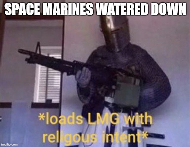 Loads LMG with religious intent | SPACE MARINES WATERED DOWN | image tagged in loads lmg with religious intent | made w/ Imgflip meme maker