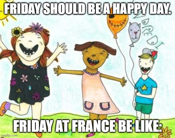 Evil Venerdi | FRIDAY SHOULD BE A HAPPY DAY. FRIDAY AT FRANCE BE LIKE: | image tagged in friday,trending,viral meme,funny memes | made w/ Imgflip meme maker
