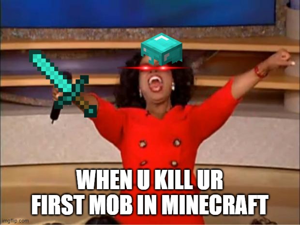 first minecraft kill | WHEN U KILL UR FIRST MOB IN MINECRAFT | image tagged in memes,oprah you get a | made w/ Imgflip meme maker